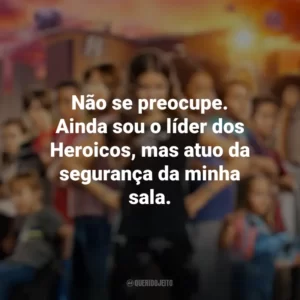 Não se preocupe. Ainda sou o líder dos Heroicos, mas atuo da segurança da minha sala. Pequenos Grandes Heróis (Filme)