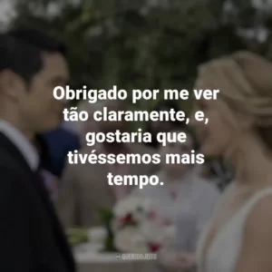 Obrigado por me ver tão claramente, e, gostaria que tivéssemos mais tempo. Por Toda a Minha Vida (Filme)