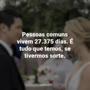 Pessoas comuns vivem 27.375 dias. É tudo que temos, se tivermos sorte. Por Toda a Minha Vida (Filme)