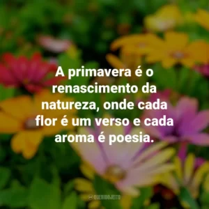 A primavera é o renascimento da natureza, onde cada flor é um verso e cada aroma é poesia. Primavera