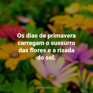 Os dias de primavera carregam o sussurro das flores e a risada do sol. Primavera