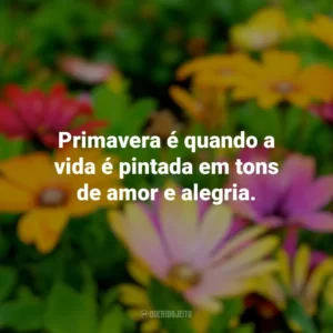 Primavera é quando a vida é pintada em tons de amor e alegria. Primavera