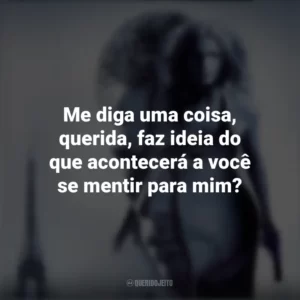 Me diga uma coisa, querida, faz ideia do que acontecerá a você se mentir para mim? Risco Máximo (Filme)