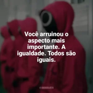 Você arruinou o aspecto mais importante. A igualdade. Todos são iguais. Round 6 (Série)