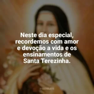 Neste dia especial, recordemos com amor e devoção a vida e os ensinamentos de Santa Terezinha. Santa Terezinha