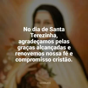 No dia de Santa Terezinha, agradeçamos pelas graças alcançadas e renovemos nossa fé e compromisso cristão. Santa Terezinha