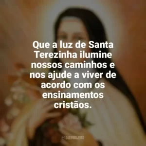 Que a luz de Santa Terezinha ilumine nossos caminhos e nos ajude a viver de acordo com os ensinamentos cristãos. Santa Terezinha