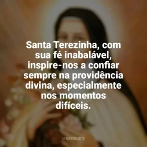 Santa Terezinha, com sua fé inabalável, inspire-nos a confiar sempre na providência divina, especialmente nos momentos difíceis. Santa Terezinha