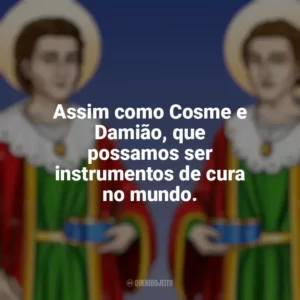 Assim como Cosme e Damião, que possamos ser instrumentos de cura no mundo. São Cosme e Damião