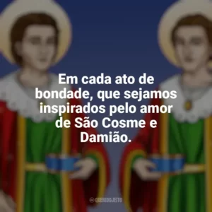 Em cada ato de bondade, que sejamos inspirados pelo amor de São Cosme e Damião. São Cosme e Damião