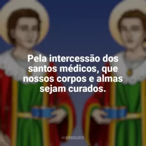 Pela intercessão dos santos médicos, que nossos corpos e almas sejam curados. São Cosme e Damião
