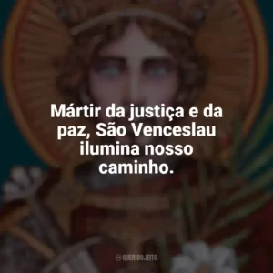 Mártir da justiça e da paz, São Venceslau ilumina nosso caminho. São Venceslau