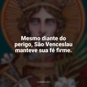 Mesmo diante do perigo, São Venceslau manteve sua fé firme. São Venceslau