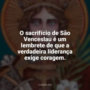 O sacrifício de São Venceslau é um lembrete de que a verdadeira liderança exige coragem. São Venceslau