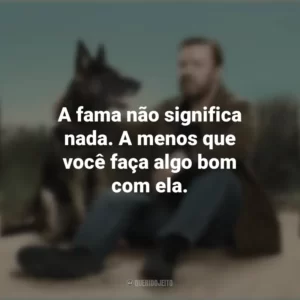 A fama não significa nada. A menos que você faça algo bom com ela. After Life (Série)