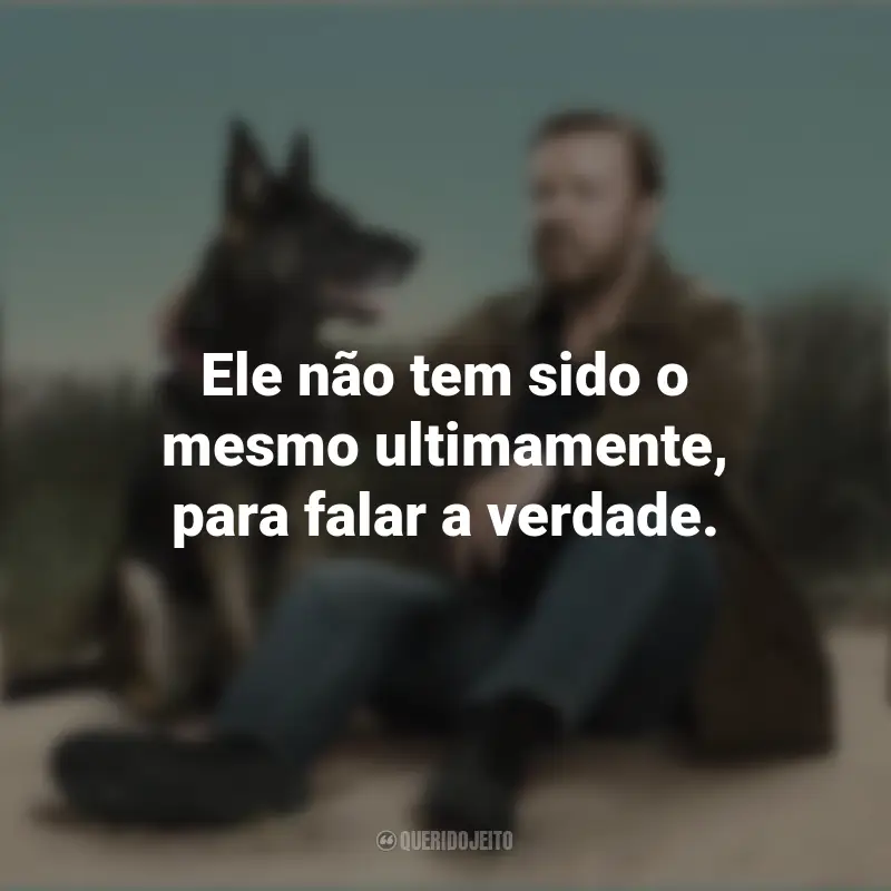 Frases de After Life série: Ele não tem sido o mesmo ultimamente, para falar a verdade.