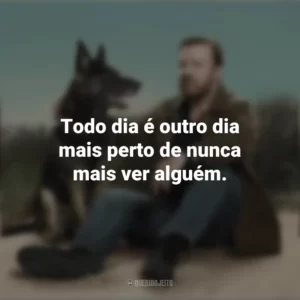 Todo dia é outro dia mais perto de nunca mais ver alguém. After Life (Série)