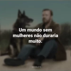 Um mundo sem mulheres não duraria muito. After Life (Série)