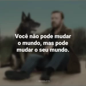 Você não pode mudar o mundo, mas pode mudar o seu mundo. After Life (Série)