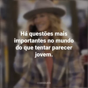 Há questões mais importantes no mundo do que tentar parecer jovem. And Just Like That… (Série)