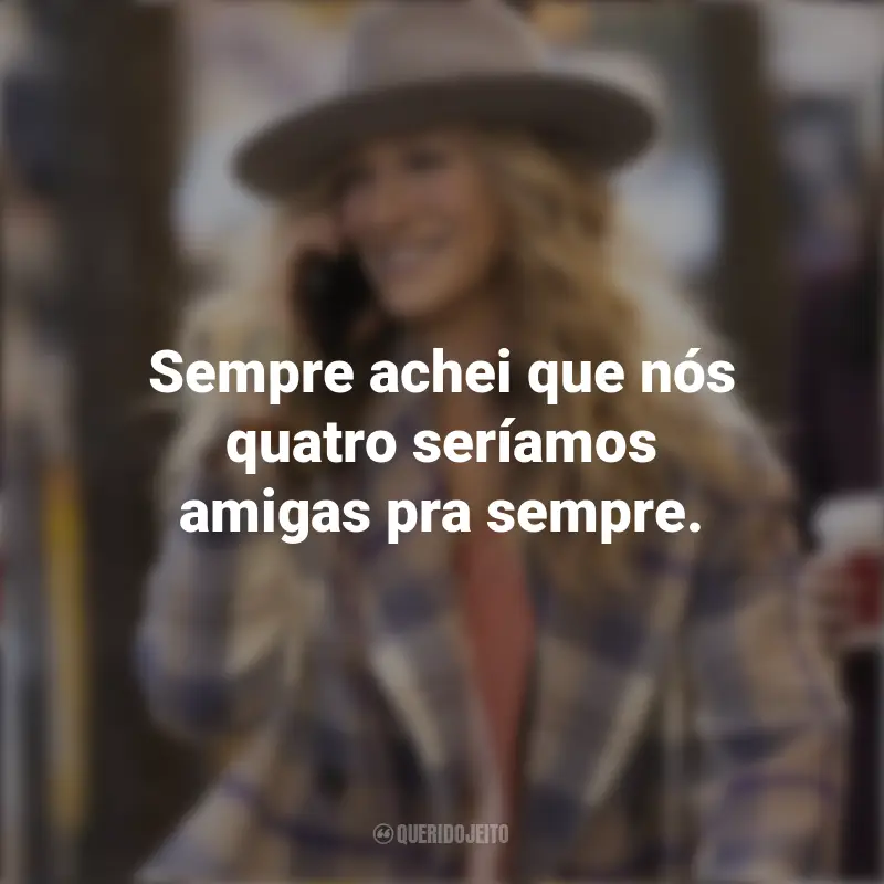 Frases sobre a série And Just Like That...: Sempre achei que nós quatro seríamos amigas pra sempre.