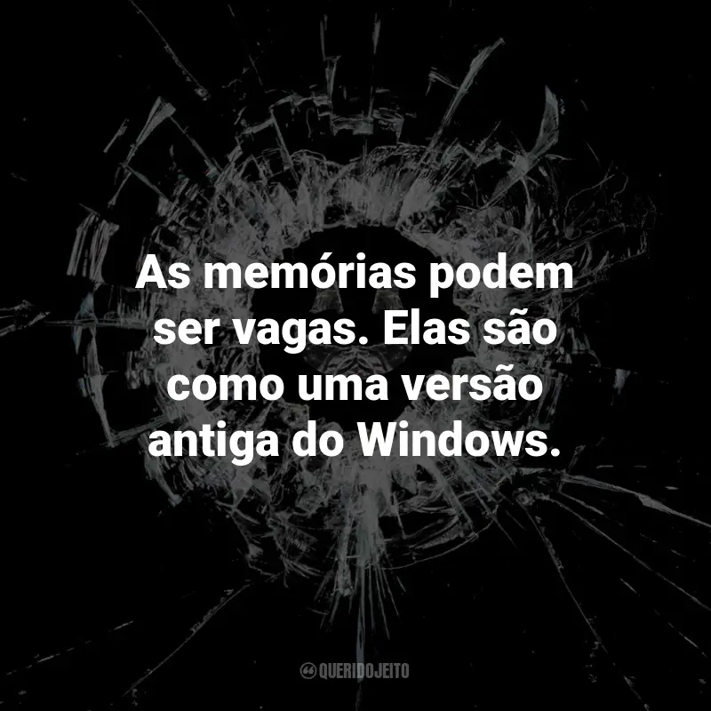 Frases inspiradoras da série Black Mirror: As memórias podem ser vagas. Elas são como uma versão antiga do Windows.