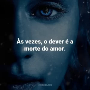 Às vezes, o dever é a morte do amor. Game of Thrones (Série)