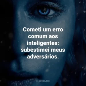 Cometi um erro comum aos inteligentes: subestimei meus adversários. Game of Thrones (Série)