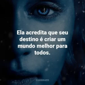 Ela acredita que seu destino é criar um mundo melhor para todos. Game of Thrones (Série)