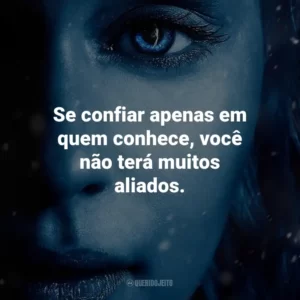 Se confiar apenas em quem conhece, você não terá muitos aliados. Game of Thrones (Série)