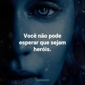 Você não pode esperar que sejam heróis. Game of Thrones (Série)
