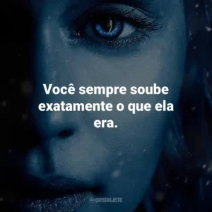 Você sempre soube exatamente o que ela era. Game of Thrones (Série)