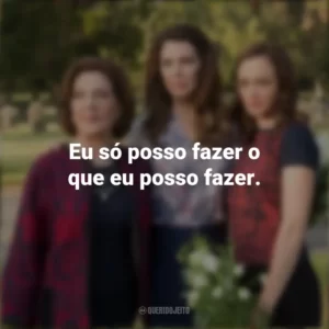 Eu só posso fazer o que eu posso fazer. Gilmore Girls (Série)