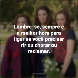 Lembre-se, sempre é a melhor hora para ligar se você precisar rir ou chorar ou reclamar. Gilmore Girls (Série)