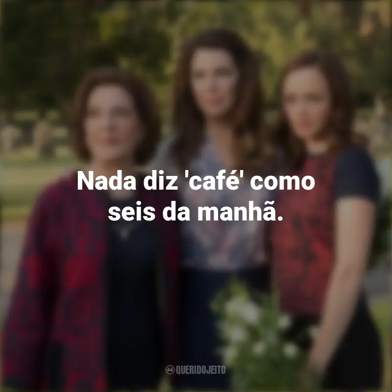 Gilmore Girls frases marcantes da série: Nada diz 'café' como seis da manhã.