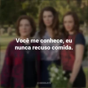 Você me conhece, eu nunca recuso comida. Gilmore Girls (Série)
