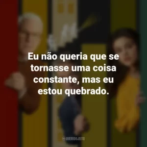 Eu não queria que se tornasse uma coisa constante, mas eu estou quebrado. Only Murders in the Building