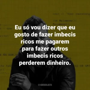 Eu só vou dizer que eu gosto de fazer imbecis ricos me pagarem para fazer outros imbecis ricos perderem dinheiro. Rabbit Hole: Jogo de Mentiras (Série)