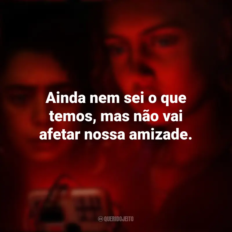 Frases da série Red Rose: Ainda nem sei o que temos, mas não vai afetar nossa amizade.