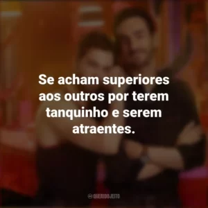 Se acham superiores aos outros por terem tanquinho e serem atraentes. Smiley (Série)