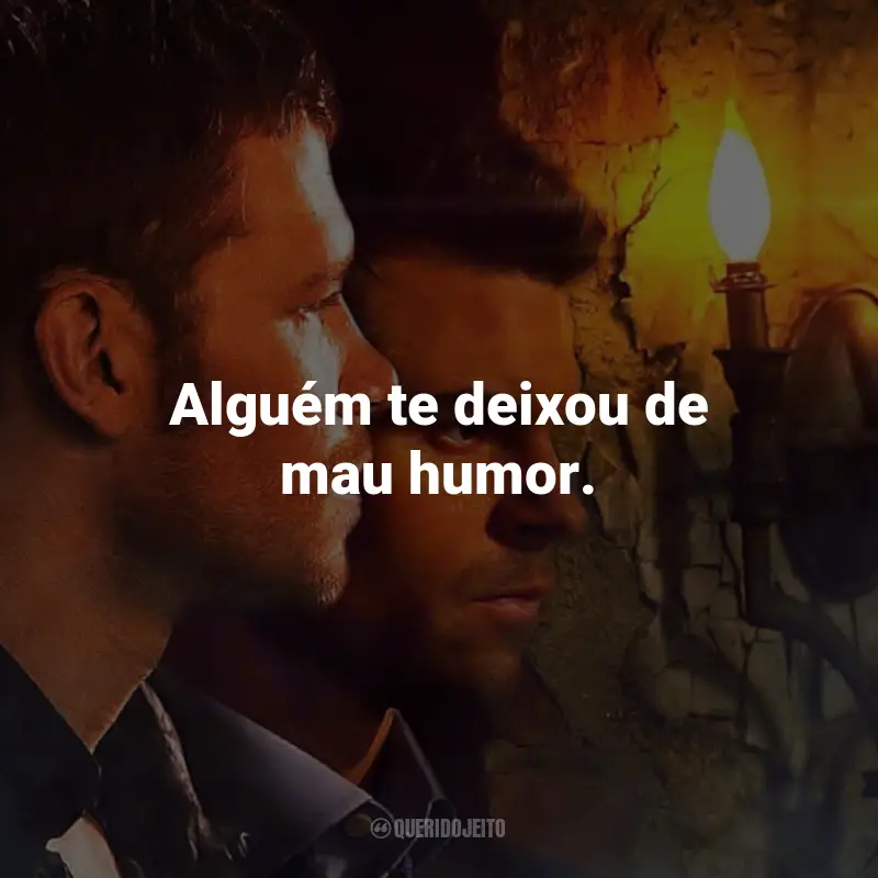 Frases inspiradoras da série The Originals: Alguém te deixou de mau humor.