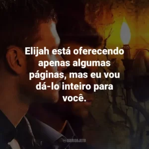 Elijah está oferecendo apenas algumas páginas, mas eu vou dá-lo inteiro para você. The Originals (Série)