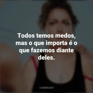 Todos temos medos, mas o que importa é o que fazemos diante deles. Wellmania (Série)
