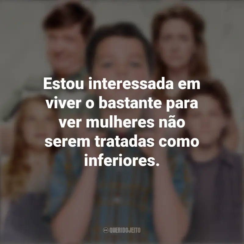 Frases da série Young Sheldon: Estou interessada em viver o bastante para ver mulheres não serem tratadas como inferiores.