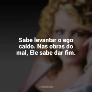 Sabe levantar o ego caído. Nas obras do mal, Ele sabe dar fim. Shirley Carvalhaes