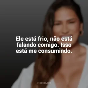 Ele está frio, não está falando comigo. Isso está me consumindo. Simone Mendes