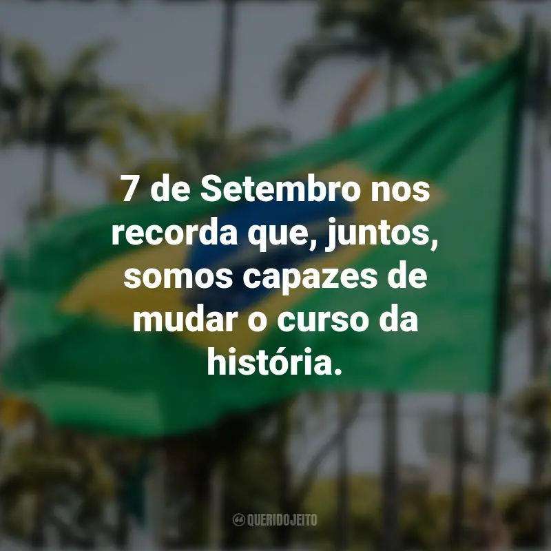 Frases sobre a Independência do Brasil: 7 de Setembro nos recorda que, juntos, somos capazes de mudar o curso da história.