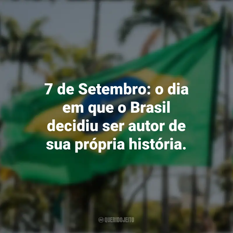 Frases inspiradoras sobre a Independência do Brasil: 7 de Setembro: o dia em que o Brasil decidiu ser autor de sua própria história.