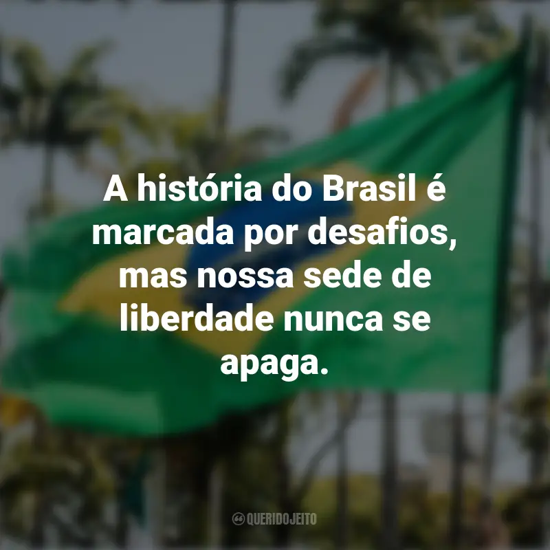 Melhores frases sobre a Independência do Brasil: A história do Brasil é marcada por desafios, mas nossa sede de liberdade nunca se apaga.