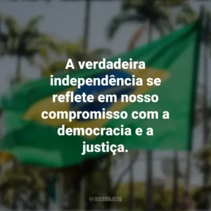A verdadeira independência se reflete em nosso compromisso com a democracia e a justiça. Frases sobre a Independência do Brasil